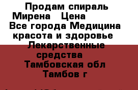 Продам спираль Мирена › Цена ­ 7 500 - Все города Медицина, красота и здоровье » Лекарственные средства   . Тамбовская обл.,Тамбов г.